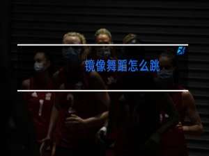 镜像舞蹈怎么跳