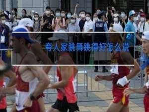 夸人家跳舞跳得好怎么说