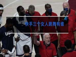 快手三个女人跳舞有谁