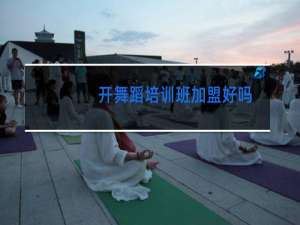 开舞蹈培训班加盟好吗