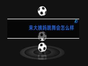 来大姨妈跳舞会怎么样