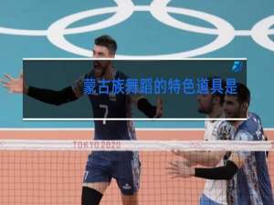蒙古族舞蹈的特色道具是什么