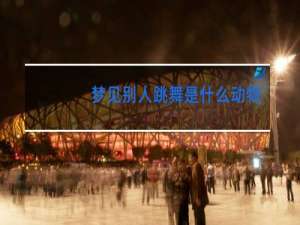 梦见别人跳舞是什么动物