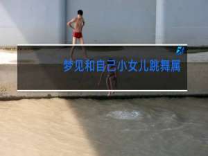 梦见和自己小女儿跳舞属什么肖