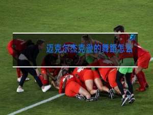 迈克尔杰克逊的舞蹈怎么样