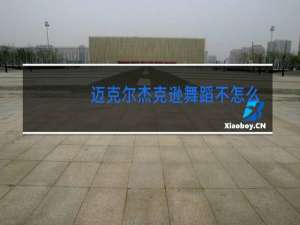 迈克尔杰克逊舞蹈不怎么样