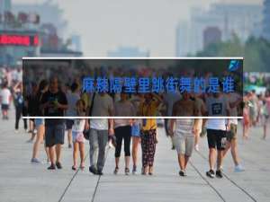 麻辣隔壁里跳街舞的是谁