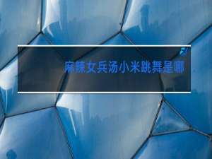 麻辣女兵汤小米跳舞是哪集