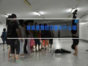 妹妹跳舞给你看叫什么哦一样