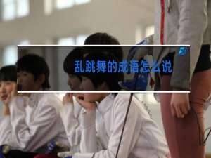 乱跳舞的成语怎么说