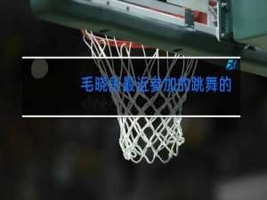 毛晓彤最近参加的跳舞的是什么节目