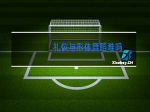 礼仪与形体舞蹈难吗