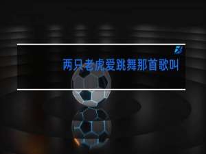 两只老虎爱跳舞那首歌叫什么