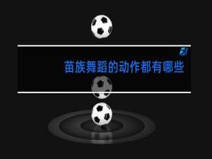 苗族舞蹈的动作都有哪些
