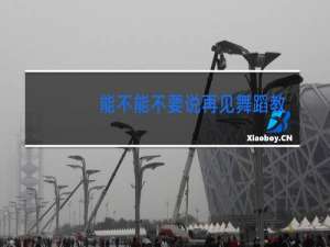 能不能不要说再见舞蹈教学视频