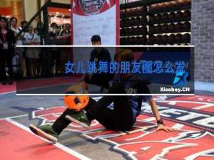 女儿跳舞的朋友圈怎么发