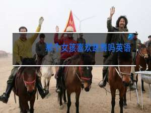 那个女孩喜欢跳舞吗英语