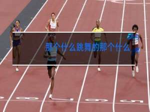 那个什么跳舞的那个什么