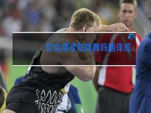 你会唱歌和跳舞吗翻译成英文