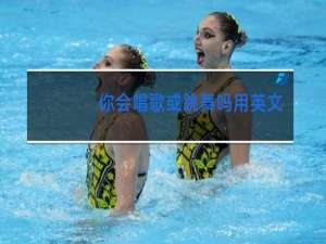 你会唱歌或跳舞吗用英文怎么说