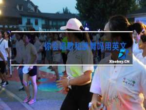 你会唱歌和跳舞吗用英文怎么说