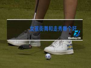 女孩街舞和走秀哪个好