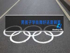 男孩子学街舞好还是钢琴好