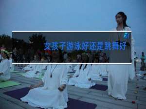 女孩子游泳好还是跳舞好
