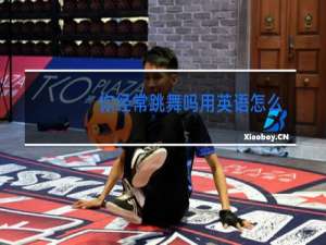 你经常跳舞吗用英语怎么说