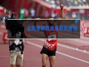 女明星跳舞谁最好民族舞