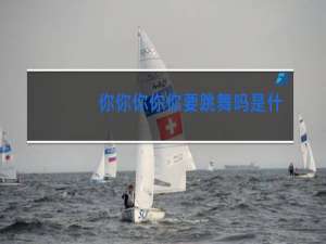 你你你你你要跳舞吗是什么歌