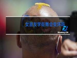 女朋友学街舞会变坏吗