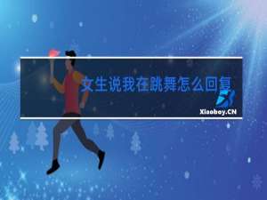 女生说我在跳舞怎么回复