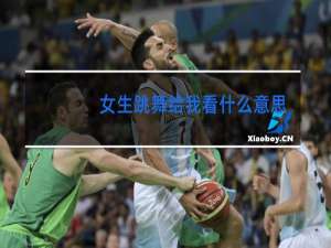 女生跳舞给我看什么意思