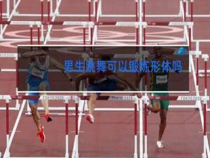 男生跳舞可以锻炼形体吗