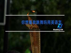 你想看我跳舞吗用英语怎么说