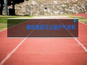 哪种舞蹈可以提升气质和增长身高