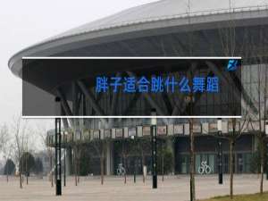 胖子适合跳什么舞蹈