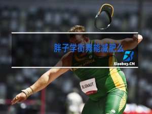 胖子学街舞能减肥么