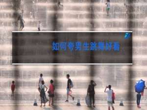 如何夸男生跳舞好看