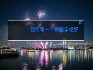 如何夸一个舞蹈学校好