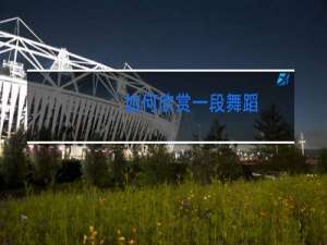 如何欣赏一段舞蹈