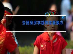 去健身房学跳舞需要换衣服吗