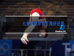 七岁男孩学拉丁舞好还是街舞好