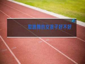 取跳舞的女孩子好不好