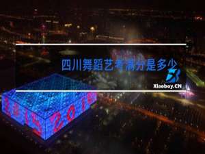 四川舞蹈艺考满分是多少分