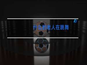 什么的老人在跳舞