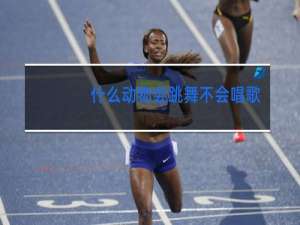 什么动物会跳舞不会唱歌