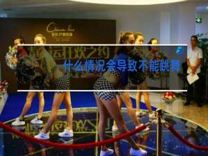 什么情况会导致不能跳舞