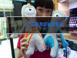 什么是舞蹈编导专业